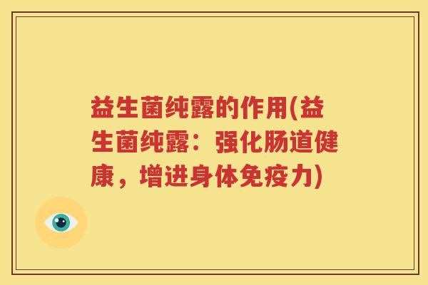 益生菌纯露的作用(益生菌纯露：强化肠道健康，增进身体免疫力)