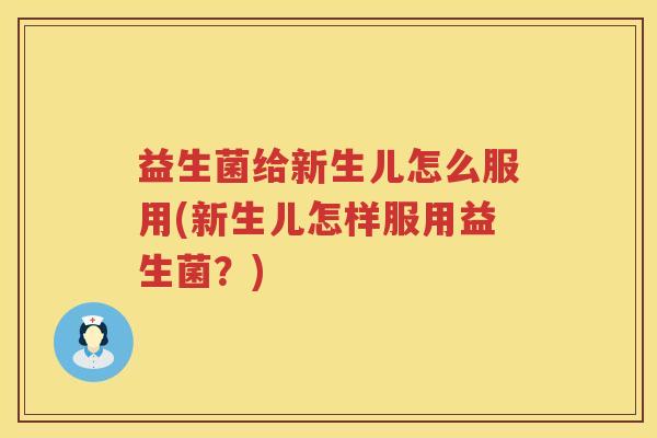 益生菌给新生儿怎么服用(新生儿怎样服用益生菌？)