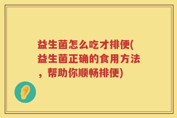 益生菌怎么吃才排便(益生菌正确的食用方法，帮助你顺畅排便)
