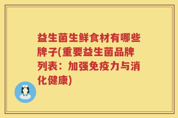 益生菌生鲜食材有哪些牌子(重要益生菌品牌列表：加强免疫力与消化健康)