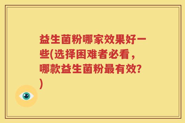 益生菌粉哪家效果好一些(选择困难者必看，哪款益生菌粉最有效？)