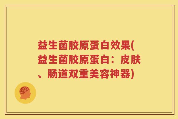 益生菌胶原蛋白效果(益生菌胶原蛋白：皮肤、肠道双重美容神器)