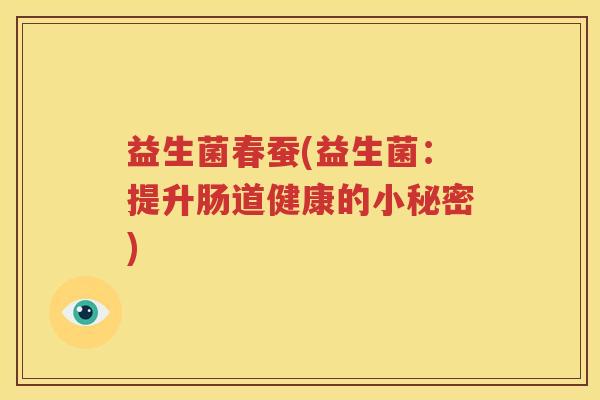 益生菌春蚕(益生菌：提升肠道健康的小秘密)
