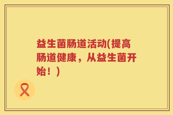 益生菌肠道活动(提高肠道健康，从益生菌开始！)
