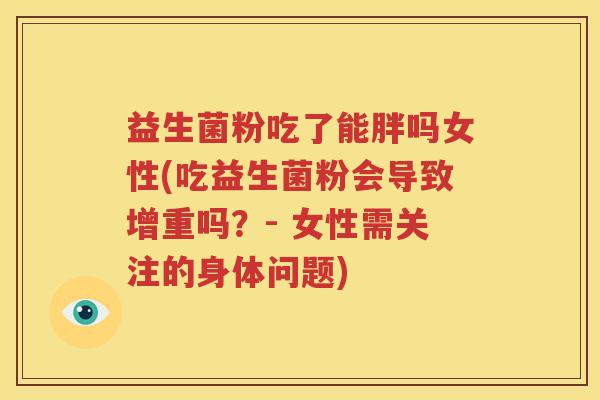 益生菌粉吃了能胖吗女性(吃益生菌粉会导致增重吗？- 女性需关注的身体问题)