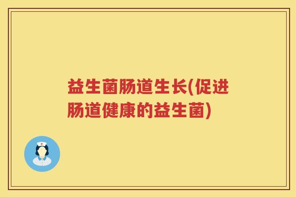 益生菌肠道生长(促进肠道健康的益生菌)