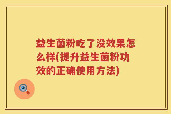 益生菌粉吃了没效果怎么样(提升益生菌粉功效的正确使用方法)