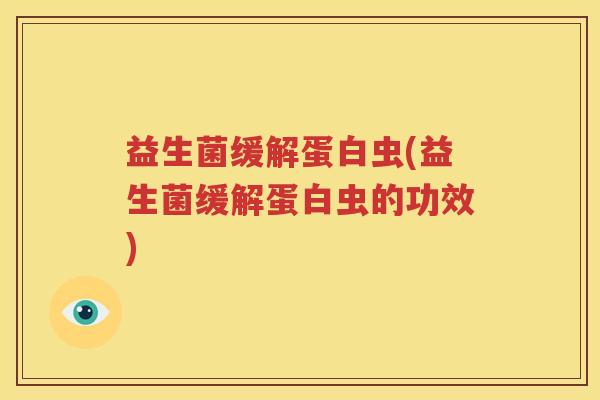 益生菌缓解蛋白虫(益生菌缓解蛋白虫的功效)