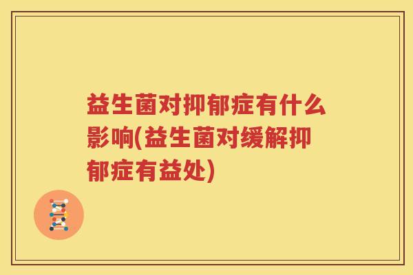 益生菌对抑郁症有什么影响(益生菌对缓解抑郁症有益处)