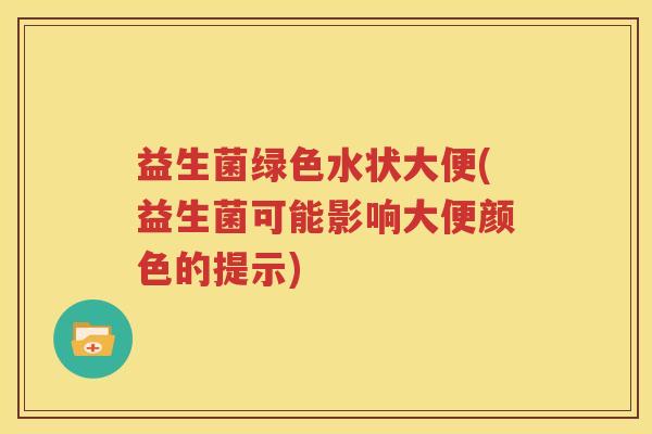 益生菌绿色水状大便(益生菌可能影响大便颜色的提示)