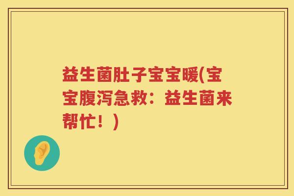益生菌肚子宝宝暖(宝宝腹泻急救：益生菌来帮忙！)