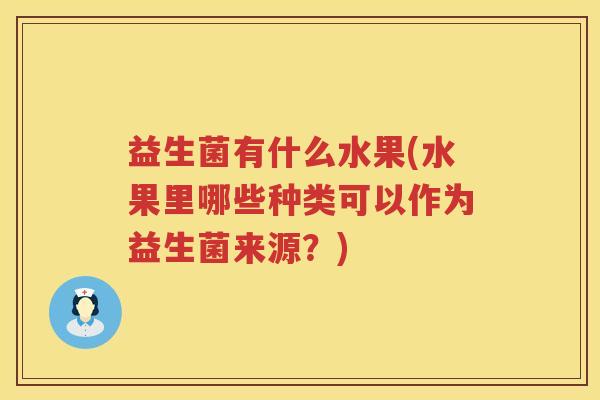益生菌有什么水果(水果里哪些种类可以作为益生菌来源？)