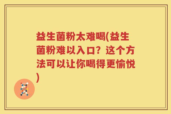 益生菌粉太难喝(益生菌粉难以入口？这个方法可以让你喝得更愉悦)