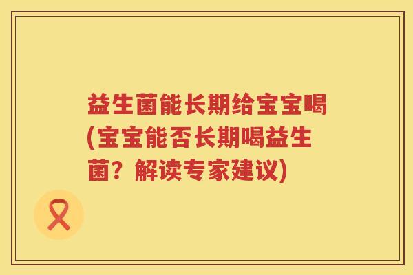 益生菌能长期给宝宝喝(宝宝能否长期喝益生菌？解读专家建议)