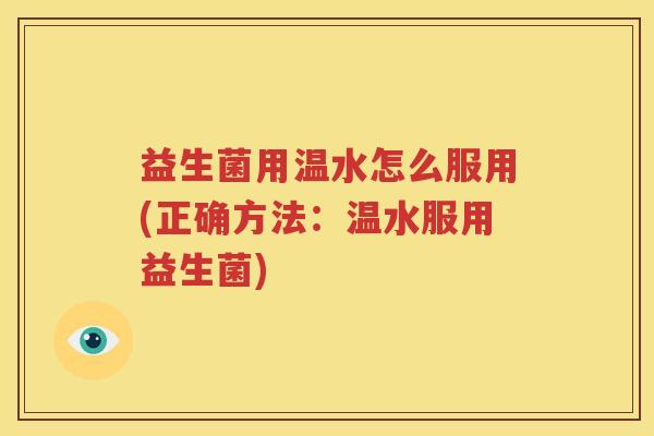 益生菌用温水怎么服用(正确方法：温水服用益生菌)