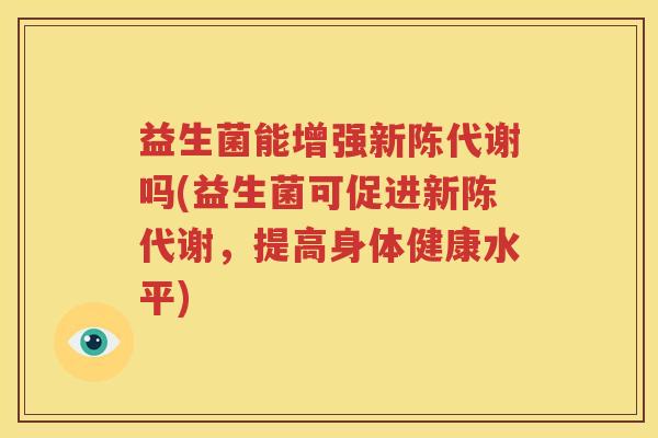 益生菌能增强新陈代谢吗(益生菌可促进新陈代谢，提高身体健康水平)