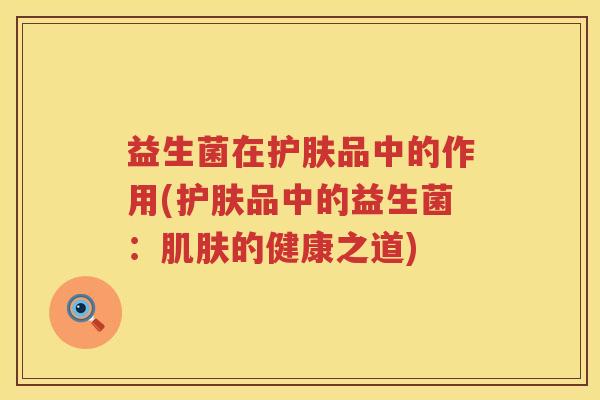 益生菌在护肤品中的作用(护肤品中的益生菌：肌肤的健康之道)