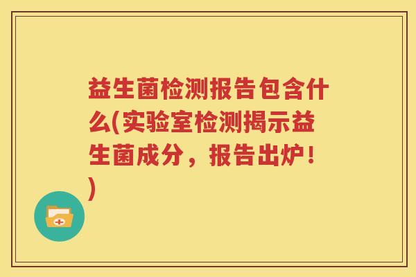 益生菌检测报告包含什么(实验室检测揭示益生菌成分，报告出炉！)