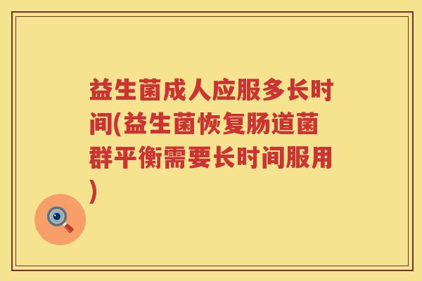 益生菌成人应服多长时间(益生菌恢复肠道菌群平衡需要长时间服用)