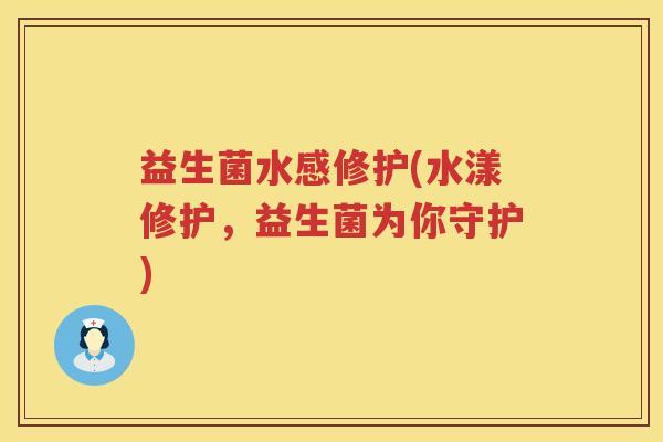 益生菌水感修护(水漾修护，益生菌为你守护)
