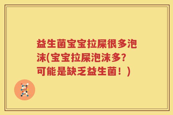 益生菌宝宝拉屎很多泡沫(宝宝拉屎泡沫多？可能是缺乏益生菌！)