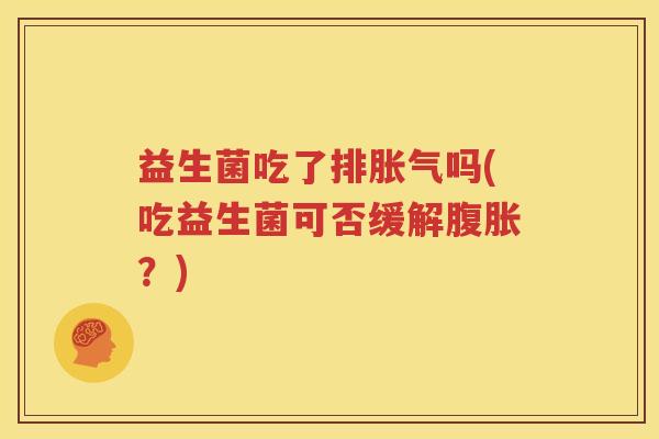 益生菌吃了排胀气吗(吃益生菌可否缓解腹胀？)