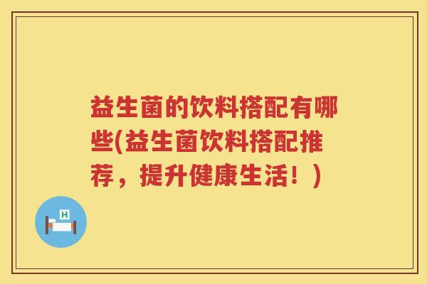 益生菌的饮料搭配有哪些(益生菌饮料搭配推荐，提升健康生活！)