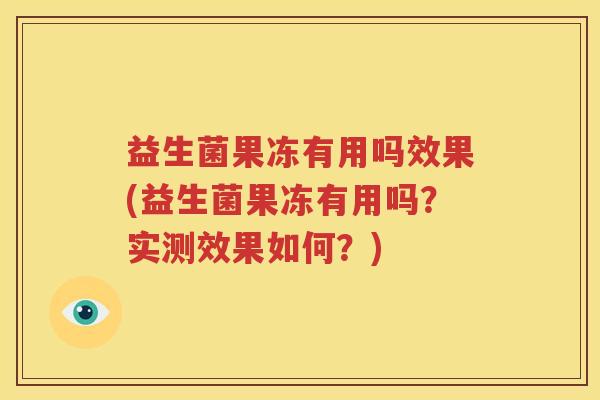 益生菌果冻有用吗效果(益生菌果冻有用吗？实测效果如何？)