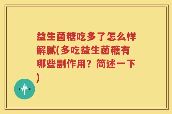 益生菌糖吃多了怎么样解腻(多吃益生菌糖有哪些副作用？简述一下)