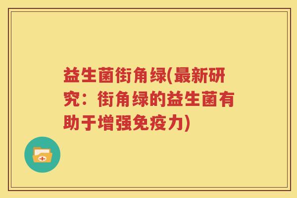 益生菌街角绿(最新研究：街角绿的益生菌有助于增强免疫力)