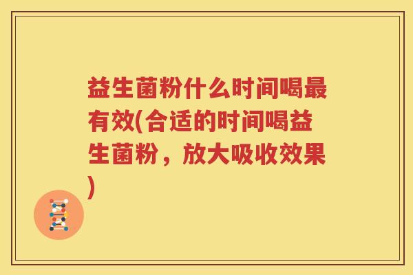 益生菌粉什么时间喝最有效(合适的时间喝益生菌粉，放大吸收效果)