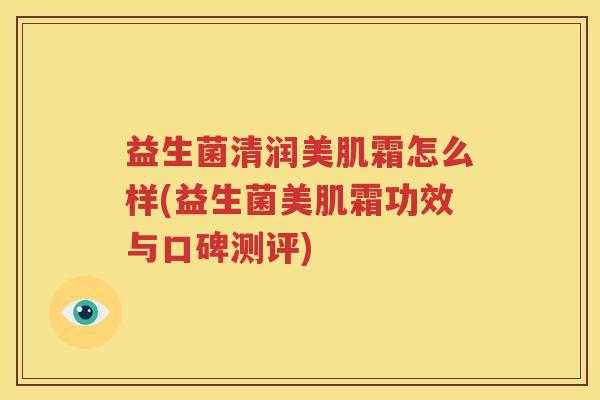 益生菌清润美肌霜怎么样(益生菌美肌霜功效与口碑测评)