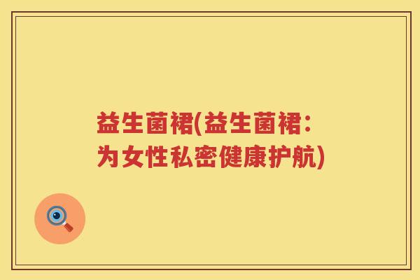 益生菌裙(益生菌裙：为女性私密健康护航)