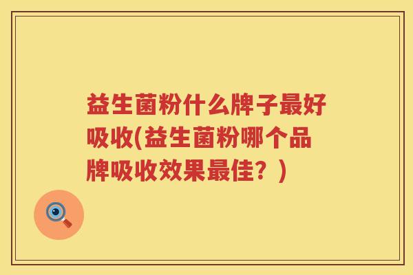 益生菌粉什么牌子最好吸收(益生菌粉哪个品牌吸收效果最佳？)