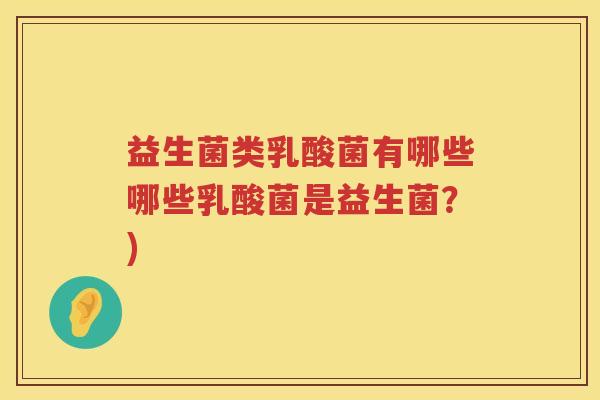 益生菌类乳酸菌有哪些哪些乳酸菌是益生菌？)