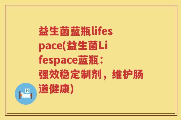 益生菌蓝瓶lifespace(益生菌Lifespace蓝瓶：强效稳定制剂，维护肠道健康)