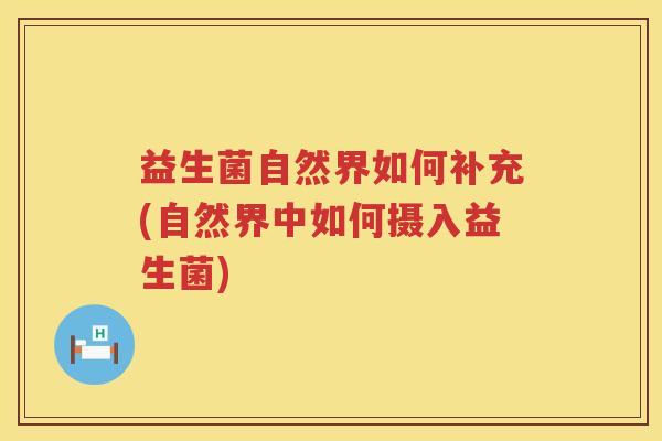益生菌自然界如何补充(自然界中如何摄入益生菌)
