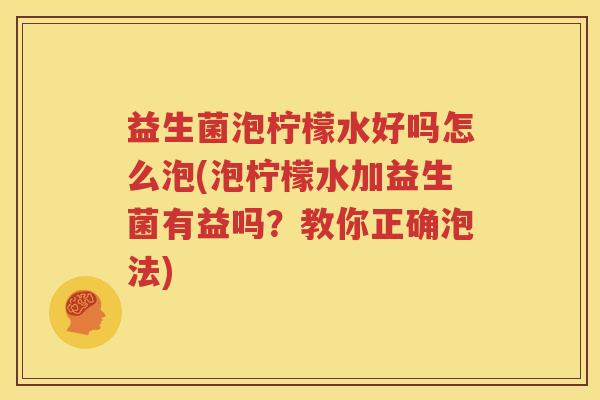 益生菌泡柠檬水好吗怎么泡(泡柠檬水加益生菌有益吗？教你正确泡法)