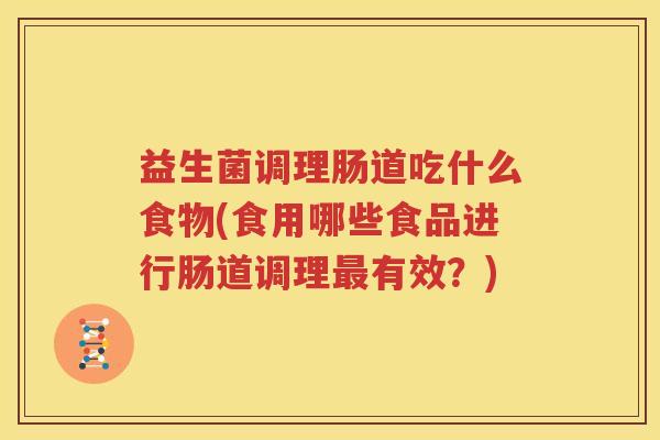 益生菌调理肠道吃什么食物(食用哪些食品进行肠道调理最有效？)