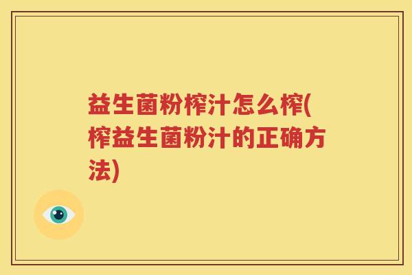 益生菌粉榨汁怎么榨(榨益生菌粉汁的正确方法)