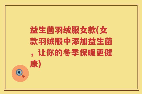 益生菌羽绒服女款(女款羽绒服中添加益生菌，让你的冬季保暖更健康)