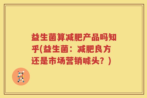益生菌算减肥产品吗知乎(益生菌：减肥良方还是市场营销噱头？)