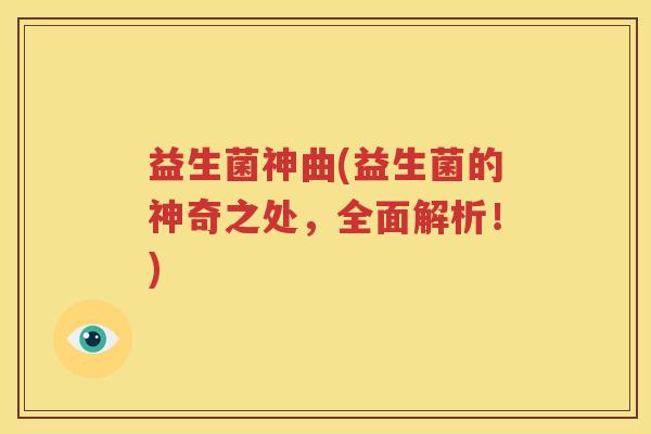 益生菌神曲(益生菌的神奇之处，全面解析！)