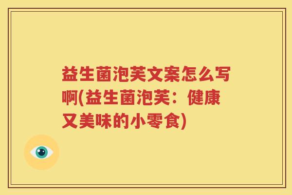 益生菌泡芙文案怎么写啊(益生菌泡芙：健康又美味的小零食)
