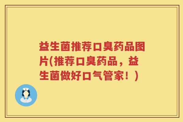 益生菌推荐口臭药品图片(推荐口臭药品，益生菌做好口气管家！)