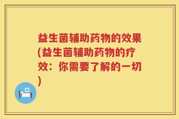 益生菌辅助药物的效果(益生菌辅助药物的疗效：你需要了解的一切)