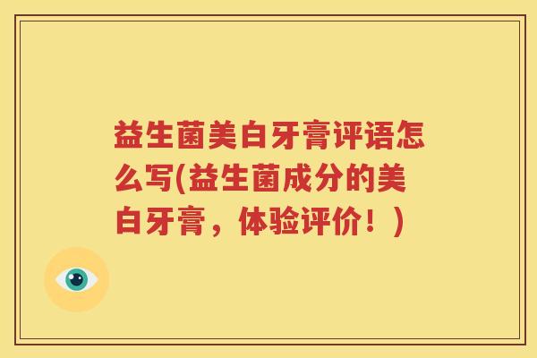 益生菌美白牙膏评语怎么写(益生菌成分的美白牙膏，体验评价！)