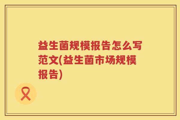 益生菌规模报告怎么写范文(益生菌市场规模报告)