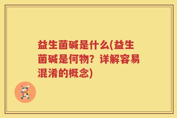 益生菌碱是什么(益生菌碱是何物？详解容易混淆的概念)