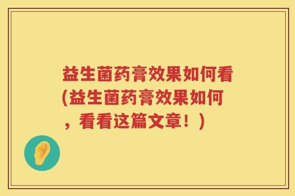 益生菌药膏效果如何看(益生菌药膏效果如何，看看这篇文章！)